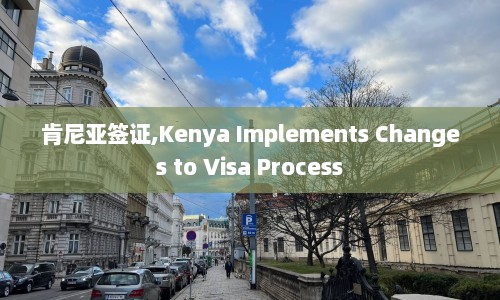 肯尼亚签证,Kenya Implements Changes to Visa Process