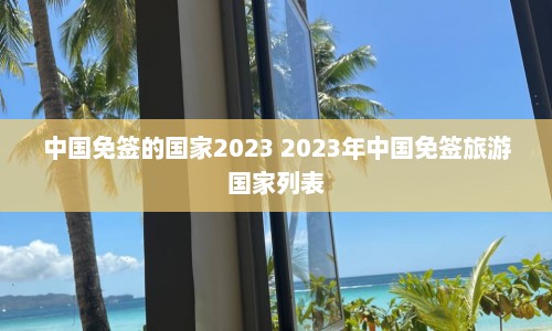 中国免签的国家2023 2023年中国免签旅游国家列表  第1张