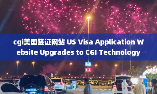 cgi美国签证网站 US Visa Application Website Upgrades to CGI Technology