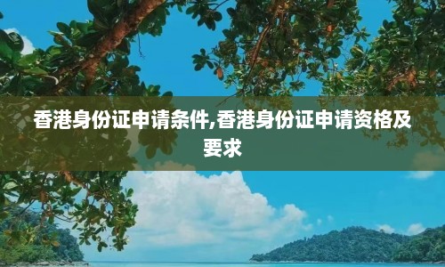 香港身份证申请条件,香港身份证申请资格及要求  第1张