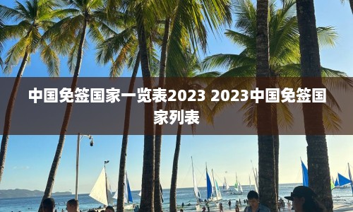 中国免签国家一览表2023 2023中国免签国家列表  第1张