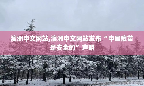 澳洲中文网站,澳洲中文网站发布“中国疫苗是安全的”声明