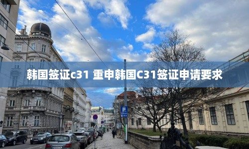 韩国签证c31 重申韩国C31签证申请要求