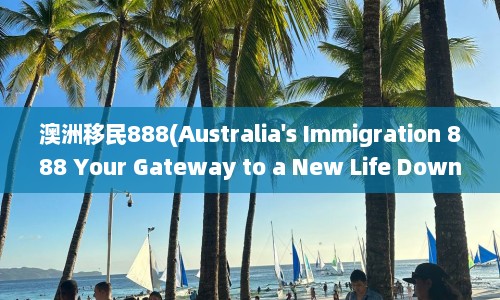 澳洲移民888(Australia's Immigration 888 Your Gateway to a New Life Down Under)