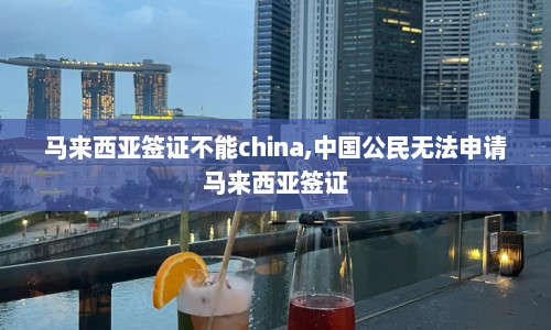 马来西亚签证不能china,中国公民无法申请马来西亚签证