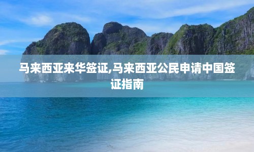 马来西亚来华签证,马来西亚公民申请中国签证指南  第1张