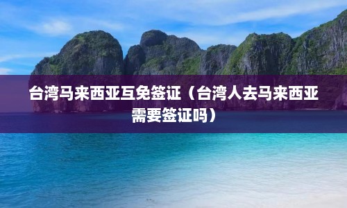 台湾马来西亚互免签证（台湾人去马来西亚需要签证吗）  第1张