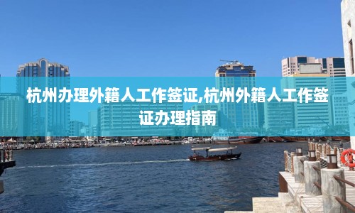 杭州办理外籍人工作签证,杭州外籍人工作签证办理指南
