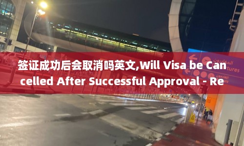签证成功后会取消吗英文,Will Visa be Cancelled After Successful Approval - Rewritten Cancellation of Visa Upon Successful Approval
