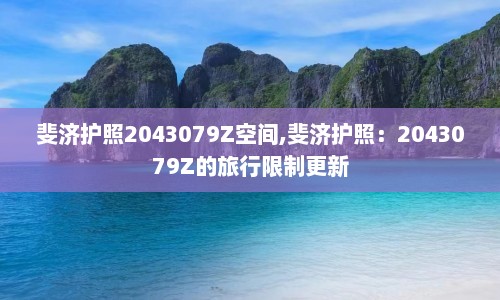 斐济护照2043079Z空间,斐济护照：2043079Z的旅行限制更新