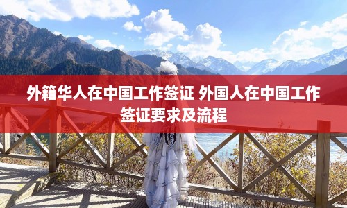 外籍华人在中国工作签证 外国人在中国工作签证要求及流程