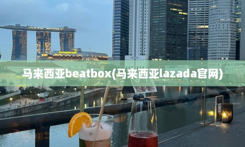 马来西亚beatbox(马来西亚lazada官网)