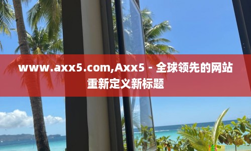 www.axx5.com,Axx5 - 全球领先的网站重新定义新标题  第1张