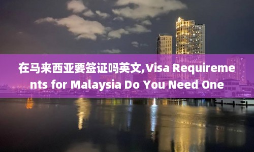 在马来西亚要签证吗英文,Visa Requirements for Malaysia Do You Need One  第1张
