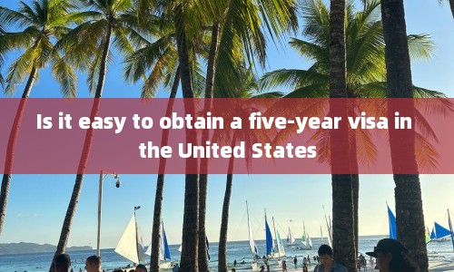 Is it easy to obtain a five-year visa in the United States