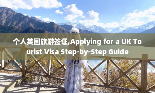 个人英国旅游签证,Applying for a UK Tourist Visa Step-by-Step Guide