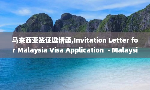 马来西亚签证邀请函,Invitation Letter for Malaysia Visa Application  - Malaysia Visa Application Required Invitation Letter
