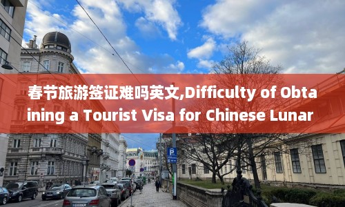 春节旅游签证难吗英文,Difficulty of Obtaining a Tourist Visa for Chinese Lunar New Year Travel