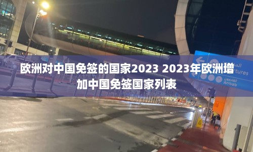 欧洲对中国免签的国家2023 2023年欧洲增加中国免签国家列表  第1张