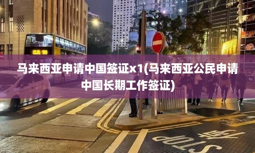 马来西亚申请中国签证x1(马来西亚公民申请中国长期工作签证)
