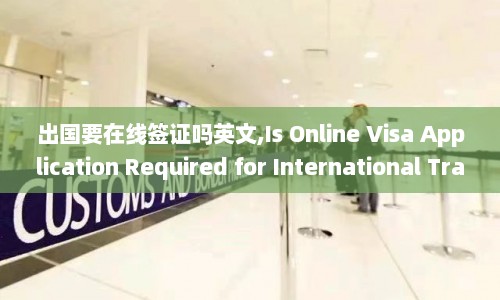 出国要在线签证吗英文,Is Online Visa Application Required for International Travel  第1张