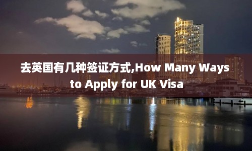 去英国有几种签证方式,How Many Ways to Apply for UK Visa