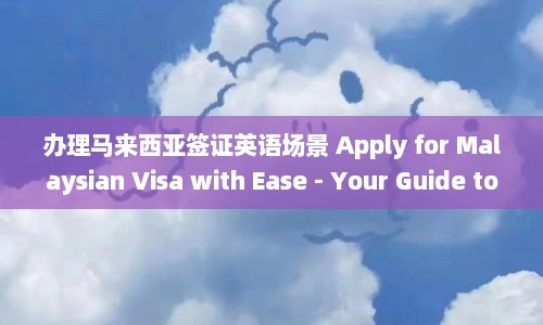 办理马来西亚签证英语场景 Apply for Malaysian Visa with Ease - Your Guide to Hassle-Free Visa Application