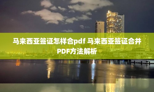 马来西亚签证怎样合pdf 马来西亚签证合并PDF方法解析