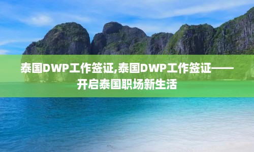 泰国DWP工作签证,泰国DWP工作签证——开启泰国职场新生活