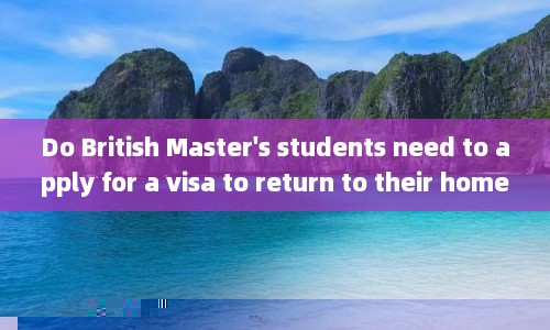 Do British Master's students need to apply for a visa to return to their home country