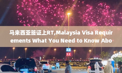马来西亚签证上RT,Malaysia Visa Requirements What You Need to Know About RT on Your Application