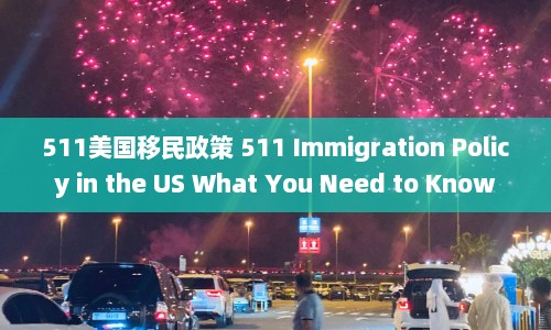 511美国移民政策 511 Immigration Policy in the US What You Need to Know