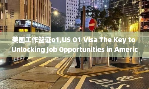 美国工作签证o1,US O1 Visa The Key to Unlocking Job Opportunities in America