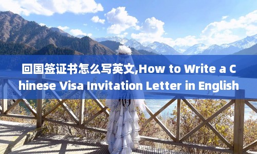 回国签证书怎么写英文,How to Write a Chinese Visa Invitation Letter in English