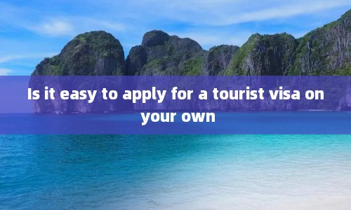 Is it easy to apply for a tourist visa on your own