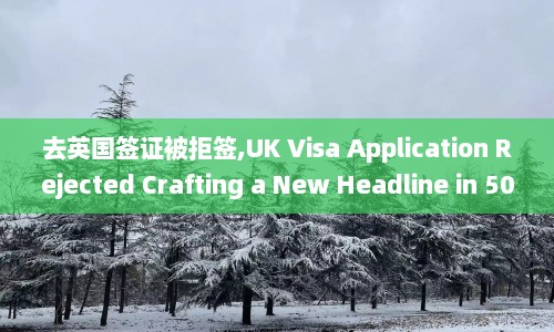 去英国签证被拒签,UK Visa Application Rejected Crafting a New Headline in 50 Words.