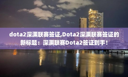 dota2深渊联赛签证,Dota2深渊联赛签证的新标题：深渊联赛Dota2签证到手！