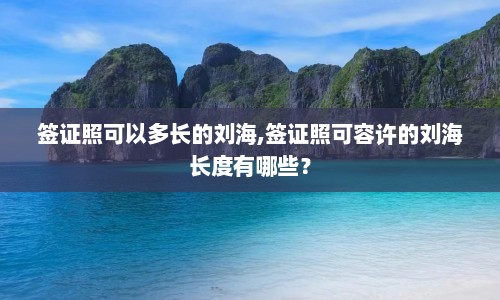 签证照可以多长的刘海,签证照可容许的刘海长度有哪些？
