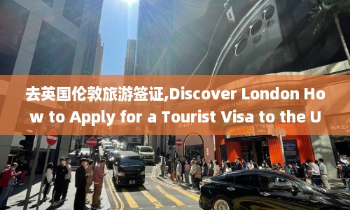 去英国伦敦旅游签证,Discover London How to Apply for a Tourist Visa to the UK