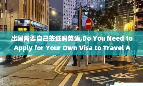 出国需要自己签证吗英语,Do You Need to Apply for Your Own Visa to Travel Abroad