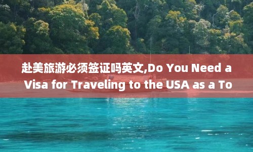 赴美旅游必须签证吗英文,Do You Need a Visa for Traveling to the USA as a Tourist