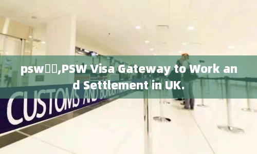 pswǩ֤,PSW Visa Gateway to Work and Settlement in UK.