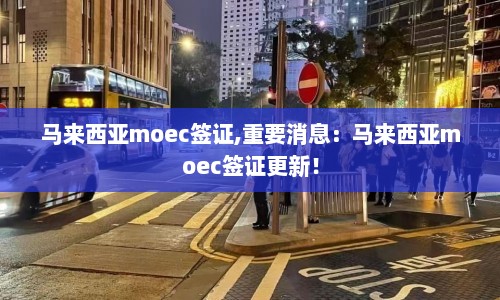 马来西亚moec签证,重要消息：马来西亚moec签证更新！