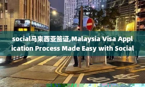 social马来西亚签证,Malaysia Visa Application Process Made Easy with Social Media