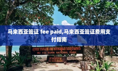 马来西亚签证 fee paid,马来西亚签证费用支付指南