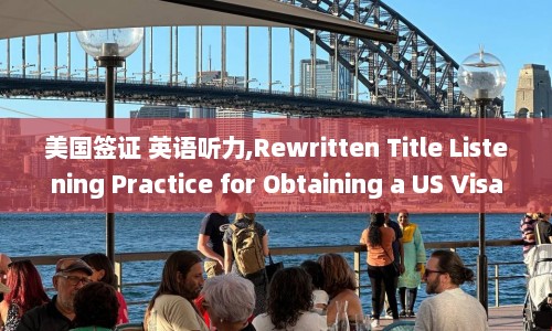 美国签证 英语听力,Rewritten Title Listening Practice for Obtaining a US Visa