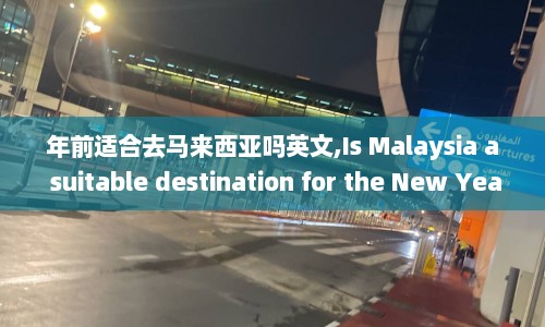 年前适合去马来西亚吗英文,Is Malaysia a suitable destination for the New Year's holiday