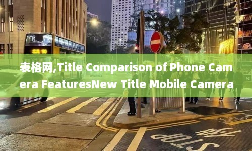 表格网,Title Comparison of Phone Camera FeaturesNew Title Mobile Camera Comparison