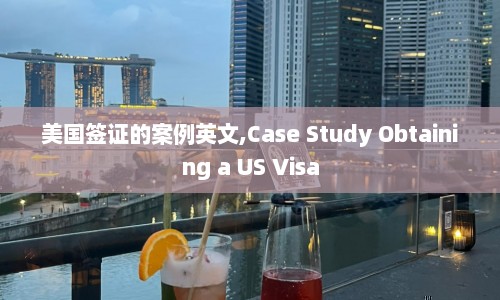 美国签证的案例英文,Case Study Obtaining a US Visa