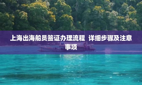 上海出海船员签证办理流程  详细步骤及注意事项